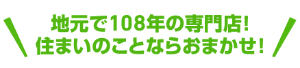 地元で106年の専門店！住まいのことならおまかせ！